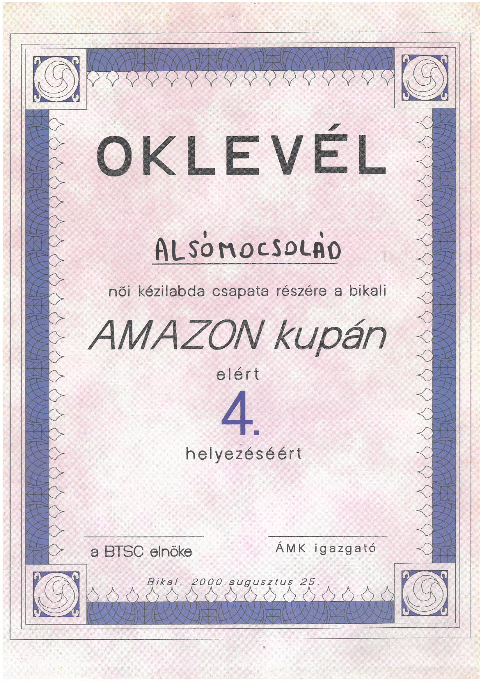 Oklevél Alsómocsolád női kézilabda csapata az Amazon kupán elért 4. helyezésért ...a Bikali BTSC elnöke és ÁMK igazgatója az Amazon kupán elért 4. helyezésért: Bikal, 2000.08.25.